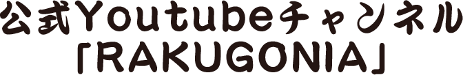 公式Youtubeチャンネル「RAKUGONIA」